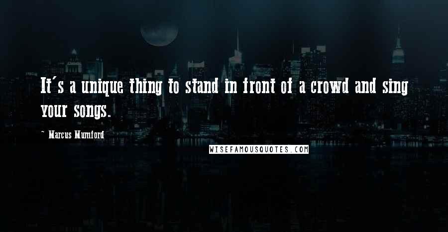 Marcus Mumford Quotes: It's a unique thing to stand in front of a crowd and sing your songs.