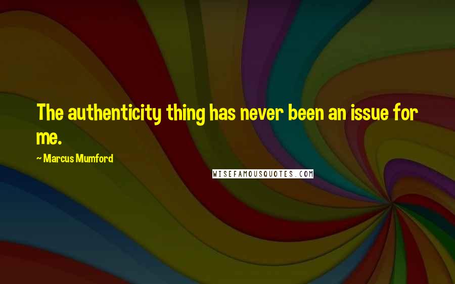 Marcus Mumford Quotes: The authenticity thing has never been an issue for me.