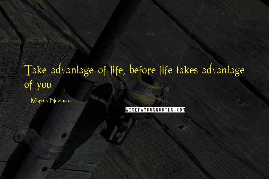 Marcus Newman Quotes: Take advantage of life, before life takes advantage of you
