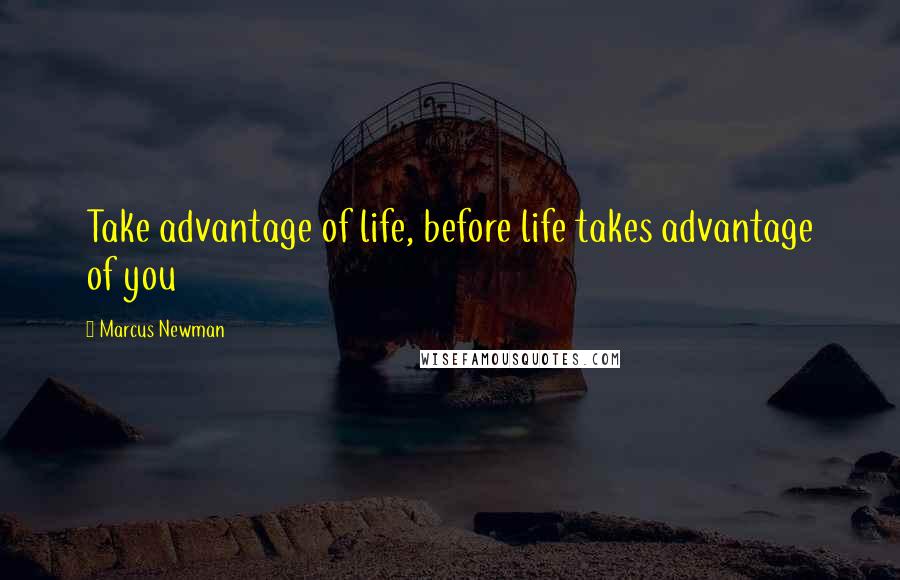 Marcus Newman Quotes: Take advantage of life, before life takes advantage of you