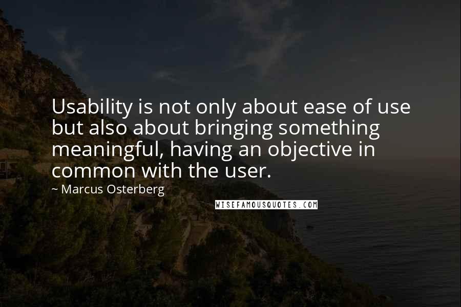 Marcus Osterberg Quotes: Usability is not only about ease of use but also about bringing something meaningful, having an objective in common with the user.