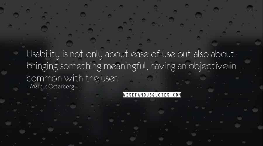 Marcus Osterberg Quotes: Usability is not only about ease of use but also about bringing something meaningful, having an objective in common with the user.