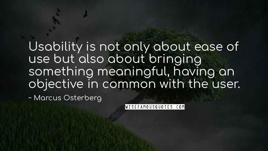 Marcus Osterberg Quotes: Usability is not only about ease of use but also about bringing something meaningful, having an objective in common with the user.