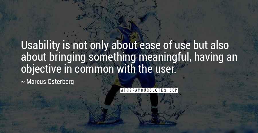 Marcus Osterberg Quotes: Usability is not only about ease of use but also about bringing something meaningful, having an objective in common with the user.