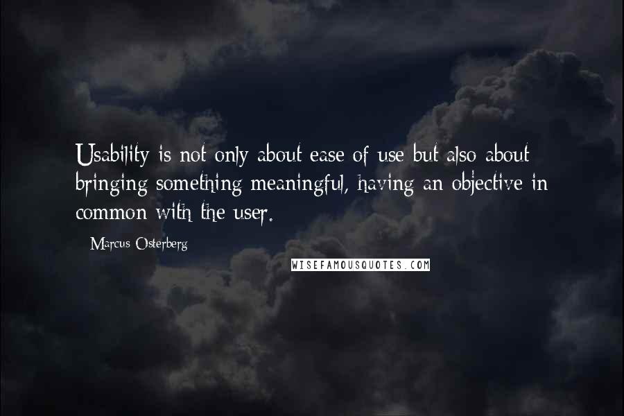 Marcus Osterberg Quotes: Usability is not only about ease of use but also about bringing something meaningful, having an objective in common with the user.