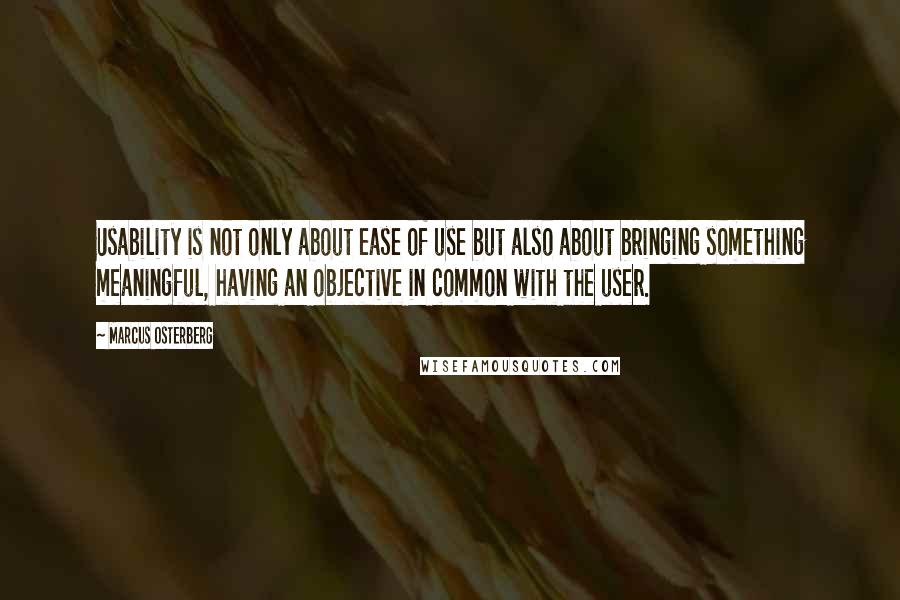 Marcus Osterberg Quotes: Usability is not only about ease of use but also about bringing something meaningful, having an objective in common with the user.