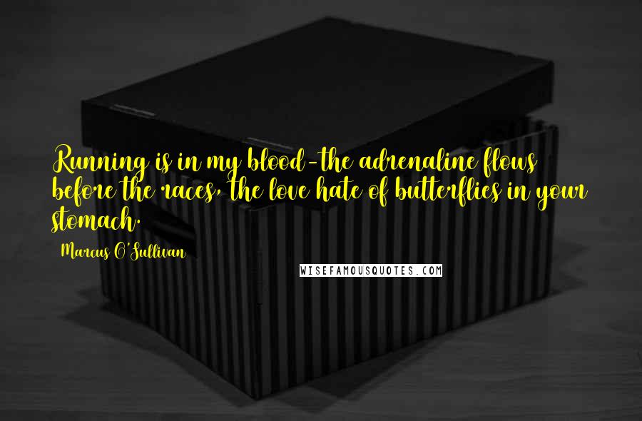 Marcus O'Sullivan Quotes: Running is in my blood-the adrenaline flows before the races, the love/hate of butterflies in your stomach.