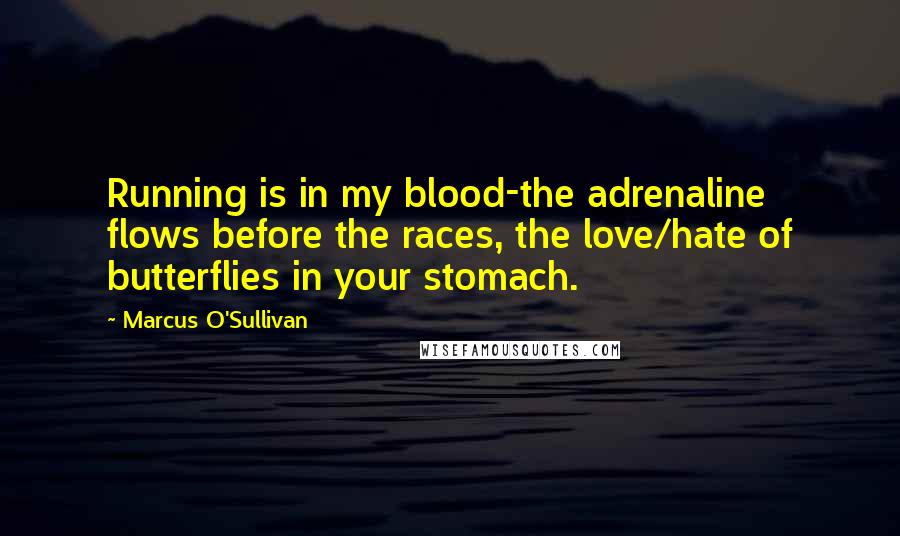 Marcus O'Sullivan Quotes: Running is in my blood-the adrenaline flows before the races, the love/hate of butterflies in your stomach.