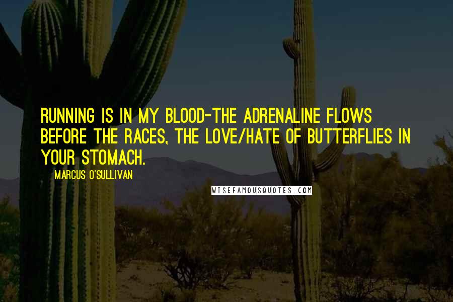 Marcus O'Sullivan Quotes: Running is in my blood-the adrenaline flows before the races, the love/hate of butterflies in your stomach.