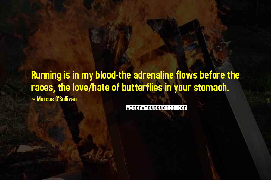 Marcus O'Sullivan Quotes: Running is in my blood-the adrenaline flows before the races, the love/hate of butterflies in your stomach.