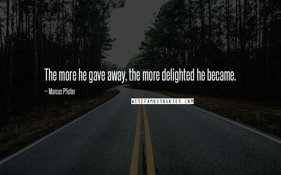 Marcus Pfister Quotes: The more he gave away, the more delighted he became.