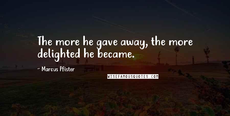 Marcus Pfister Quotes: The more he gave away, the more delighted he became.