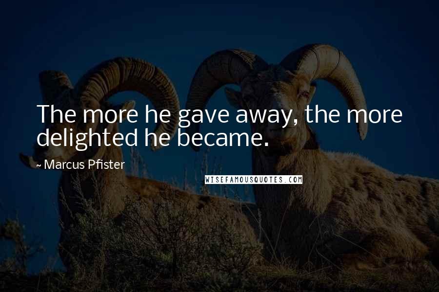 Marcus Pfister Quotes: The more he gave away, the more delighted he became.