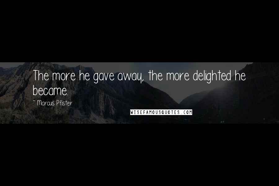 Marcus Pfister Quotes: The more he gave away, the more delighted he became.