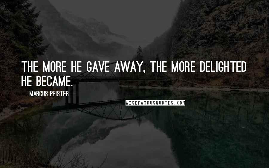 Marcus Pfister Quotes: The more he gave away, the more delighted he became.
