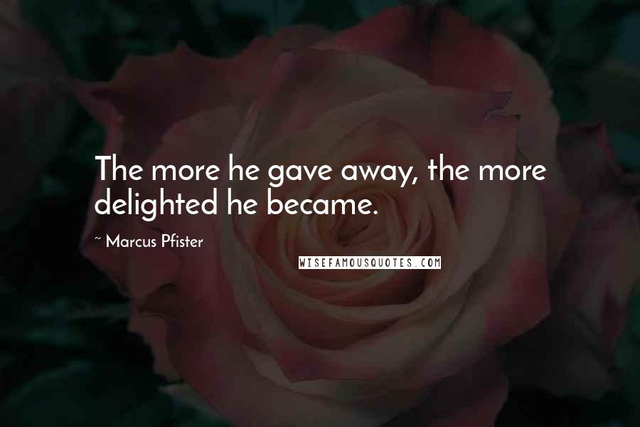 Marcus Pfister Quotes: The more he gave away, the more delighted he became.