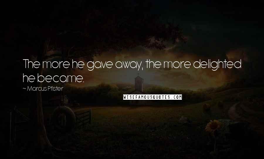 Marcus Pfister Quotes: The more he gave away, the more delighted he became.