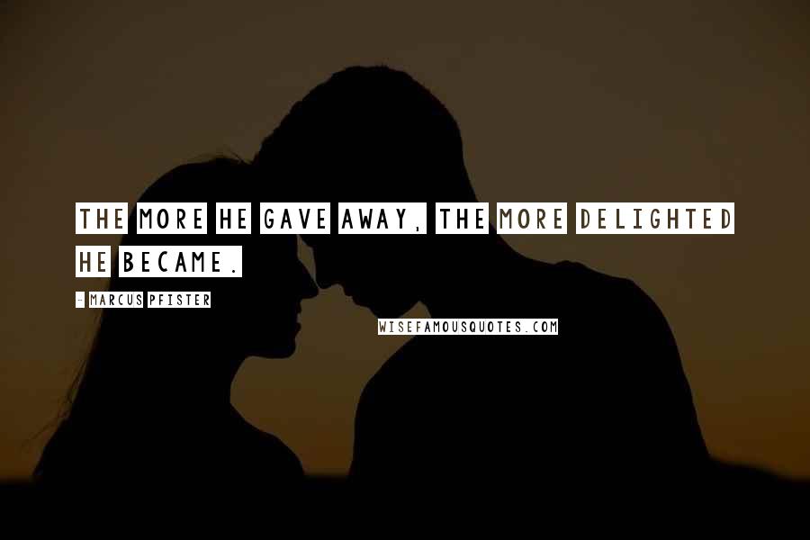 Marcus Pfister Quotes: The more he gave away, the more delighted he became.