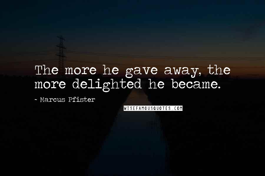 Marcus Pfister Quotes: The more he gave away, the more delighted he became.