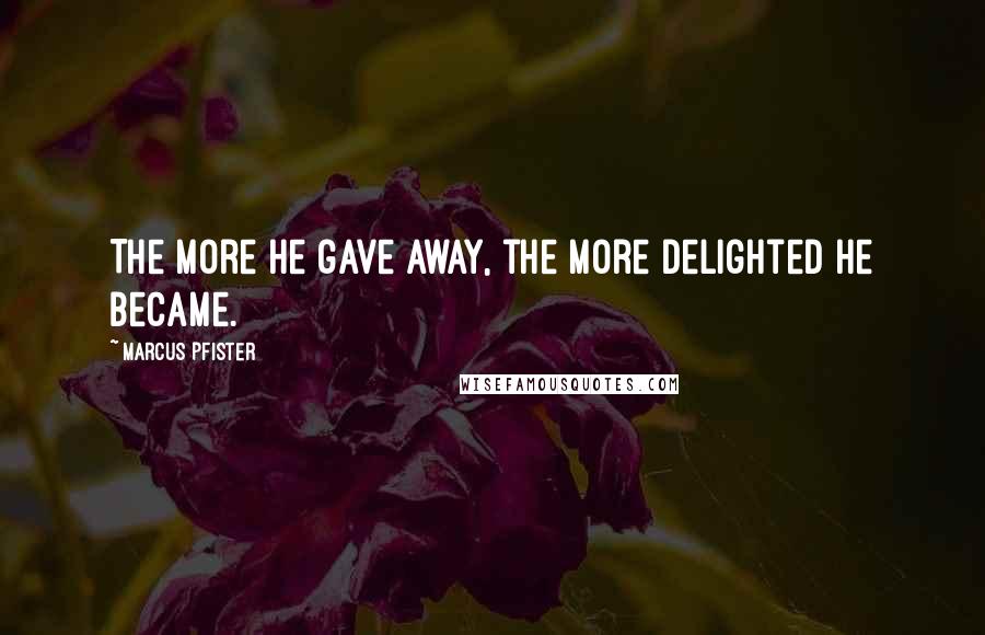 Marcus Pfister Quotes: The more he gave away, the more delighted he became.