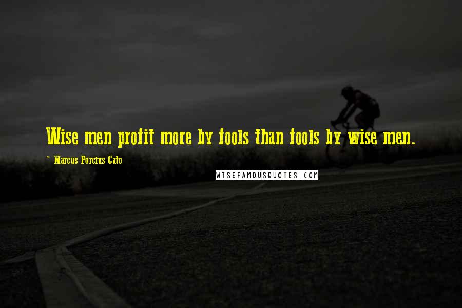 Marcus Porcius Cato Quotes: Wise men profit more by fools than fools by wise men.