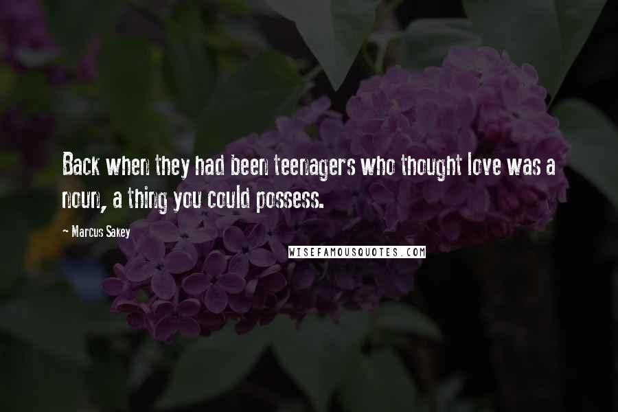 Marcus Sakey Quotes: Back when they had been teenagers who thought love was a noun, a thing you could possess.