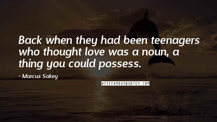 Marcus Sakey Quotes: Back when they had been teenagers who thought love was a noun, a thing you could possess.