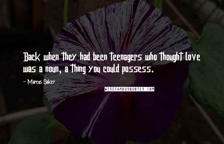 Marcus Sakey Quotes: Back when they had been teenagers who thought love was a noun, a thing you could possess.