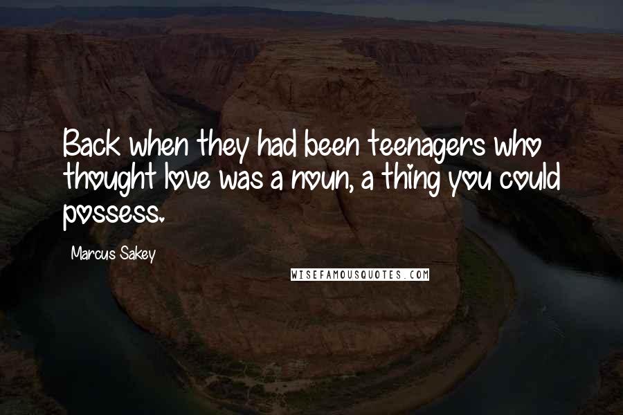 Marcus Sakey Quotes: Back when they had been teenagers who thought love was a noun, a thing you could possess.