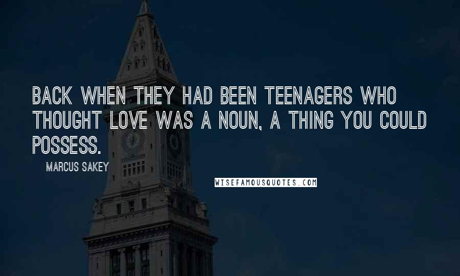 Marcus Sakey Quotes: Back when they had been teenagers who thought love was a noun, a thing you could possess.