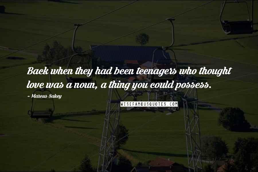 Marcus Sakey Quotes: Back when they had been teenagers who thought love was a noun, a thing you could possess.