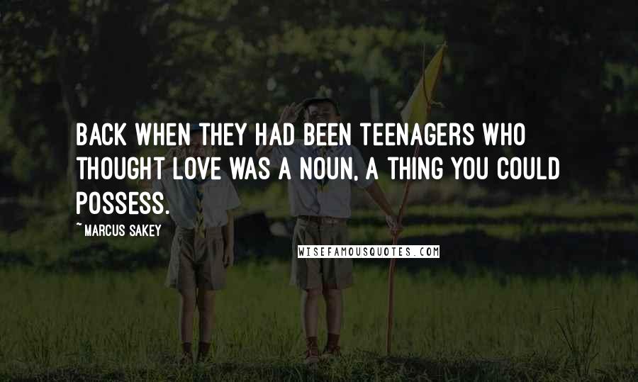 Marcus Sakey Quotes: Back when they had been teenagers who thought love was a noun, a thing you could possess.