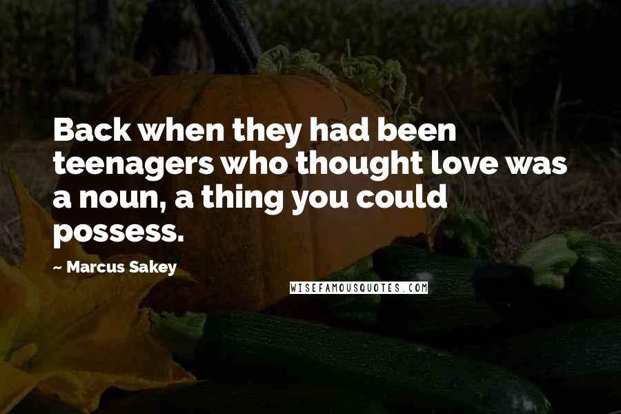 Marcus Sakey Quotes: Back when they had been teenagers who thought love was a noun, a thing you could possess.