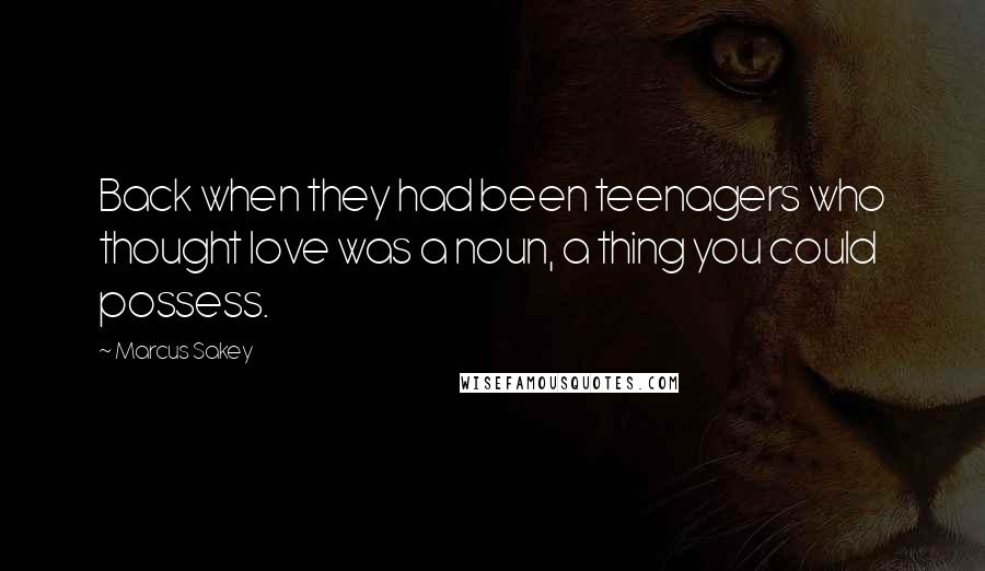 Marcus Sakey Quotes: Back when they had been teenagers who thought love was a noun, a thing you could possess.