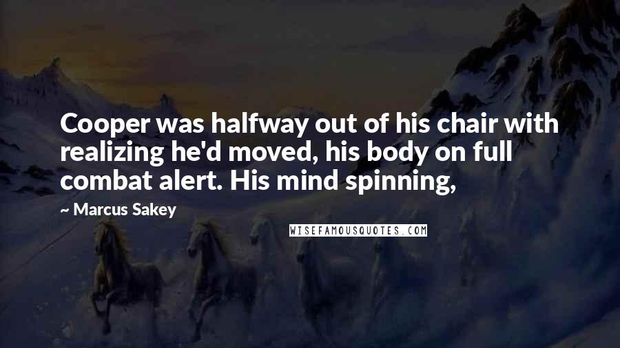 Marcus Sakey Quotes: Cooper was halfway out of his chair with realizing he'd moved, his body on full combat alert. His mind spinning,
