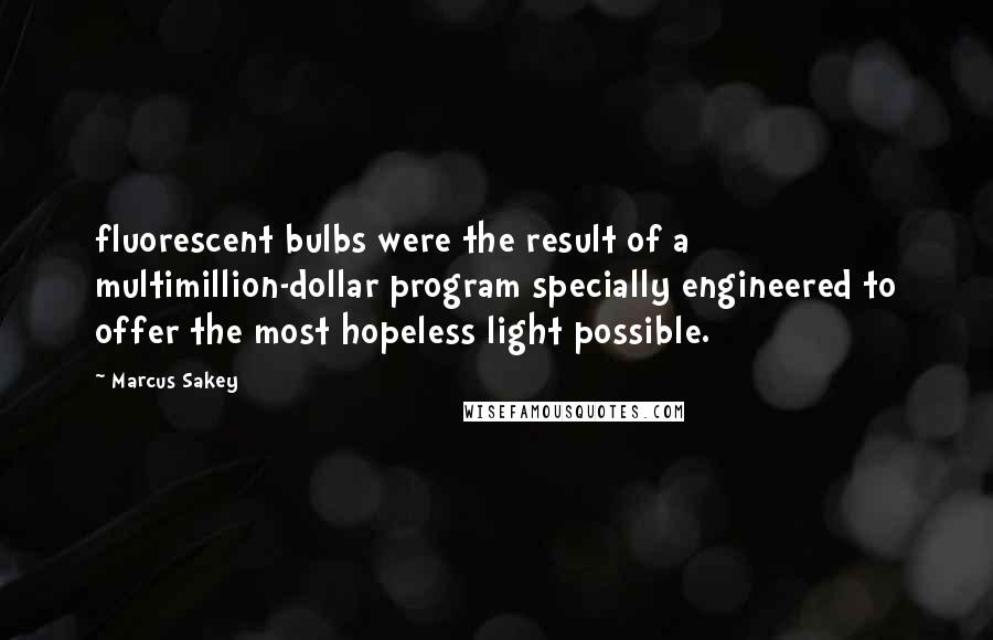 Marcus Sakey Quotes: fluorescent bulbs were the result of a multimillion-dollar program specially engineered to offer the most hopeless light possible.