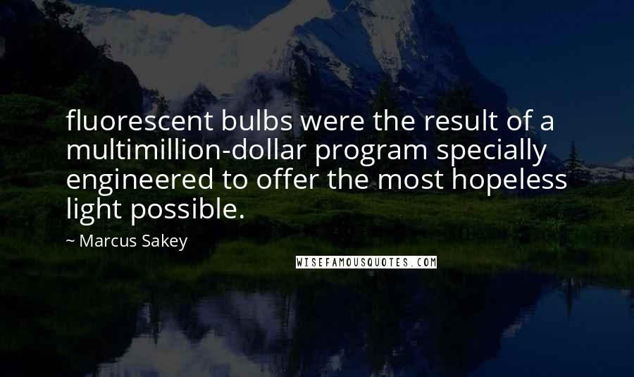 Marcus Sakey Quotes: fluorescent bulbs were the result of a multimillion-dollar program specially engineered to offer the most hopeless light possible.
