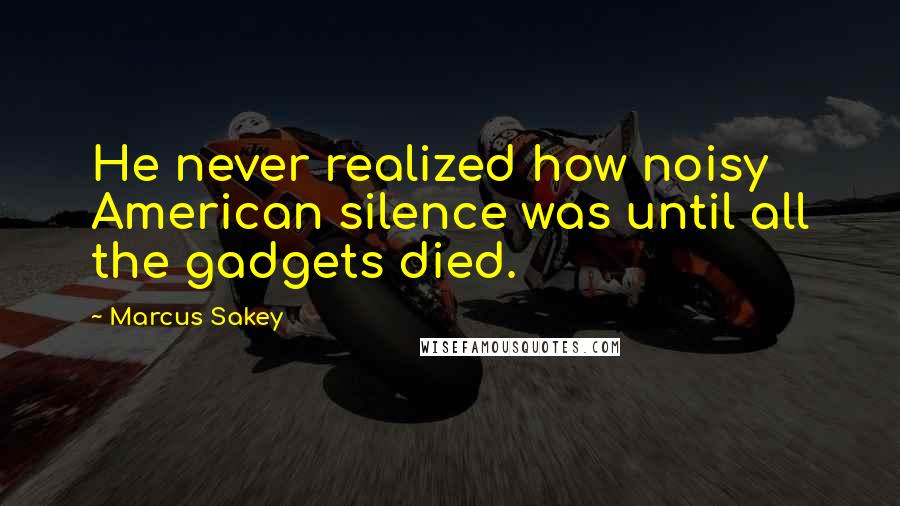 Marcus Sakey Quotes: He never realized how noisy American silence was until all the gadgets died.