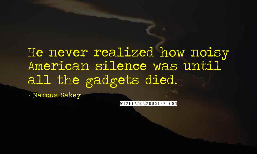 Marcus Sakey Quotes: He never realized how noisy American silence was until all the gadgets died.