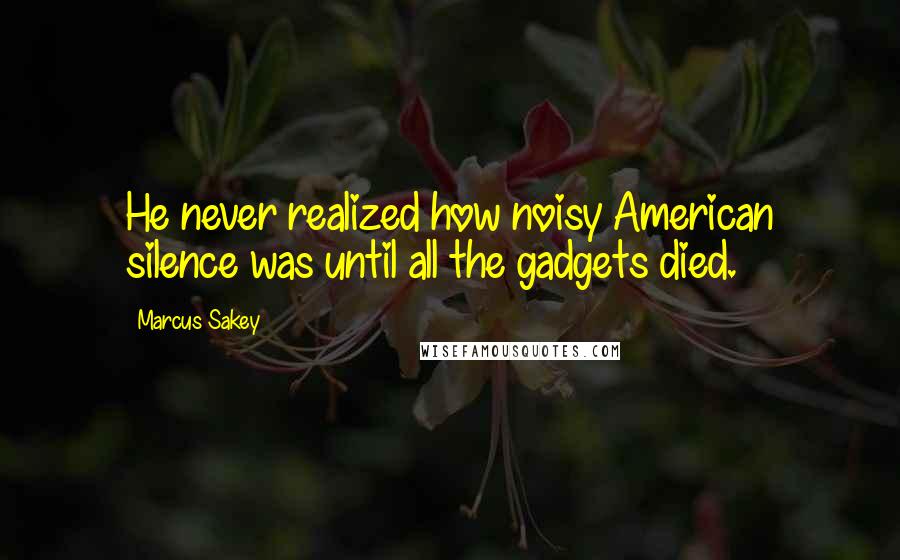 Marcus Sakey Quotes: He never realized how noisy American silence was until all the gadgets died.