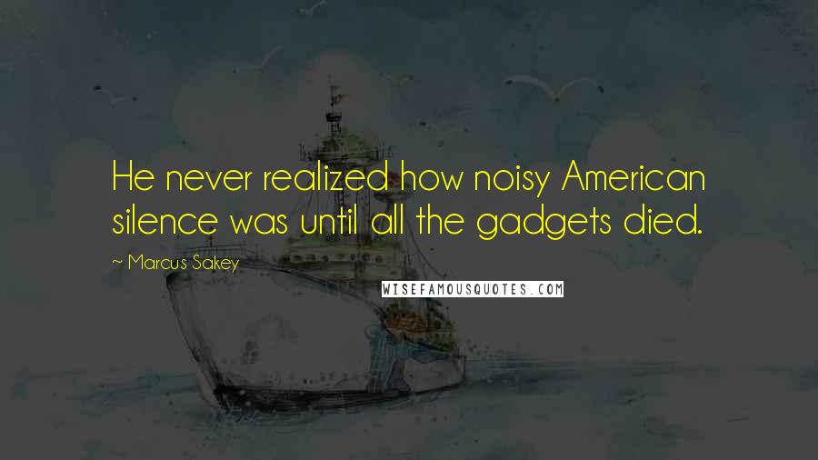 Marcus Sakey Quotes: He never realized how noisy American silence was until all the gadgets died.