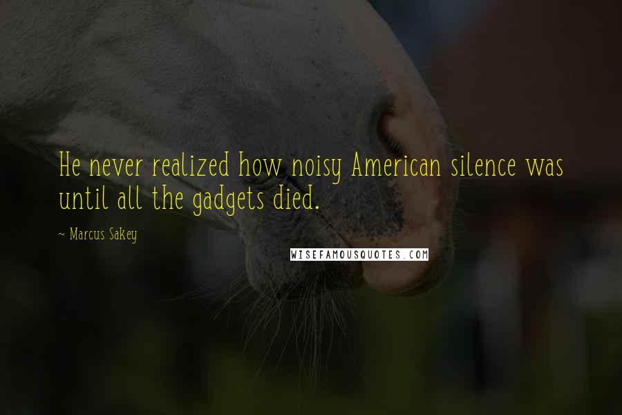 Marcus Sakey Quotes: He never realized how noisy American silence was until all the gadgets died.