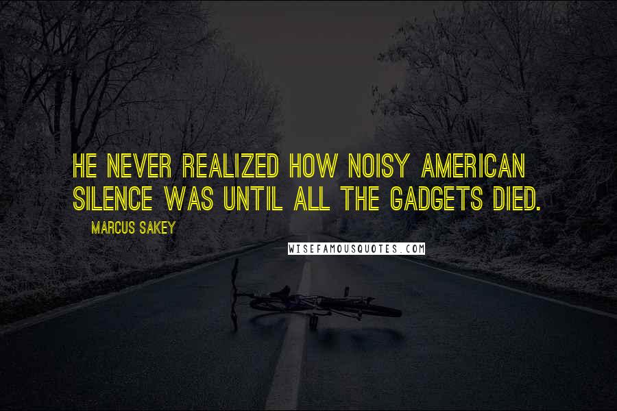 Marcus Sakey Quotes: He never realized how noisy American silence was until all the gadgets died.