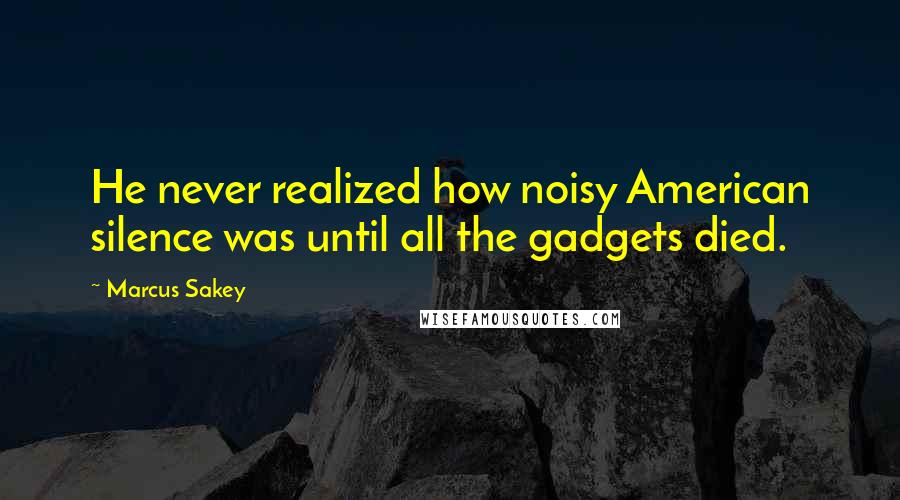 Marcus Sakey Quotes: He never realized how noisy American silence was until all the gadgets died.
