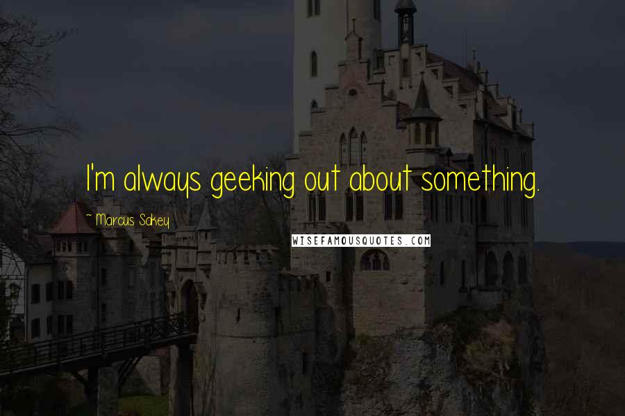 Marcus Sakey Quotes: I'm always geeking out about something.