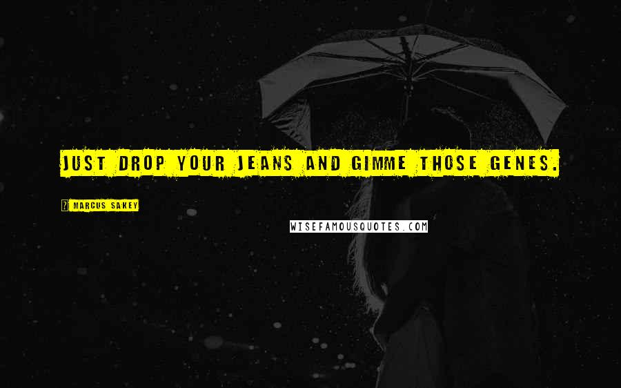 Marcus Sakey Quotes: Just drop your jeans and gimme those genes.