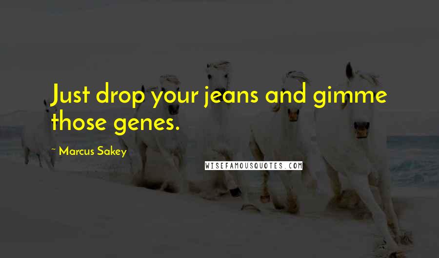 Marcus Sakey Quotes: Just drop your jeans and gimme those genes.