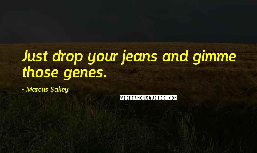 Marcus Sakey Quotes: Just drop your jeans and gimme those genes.