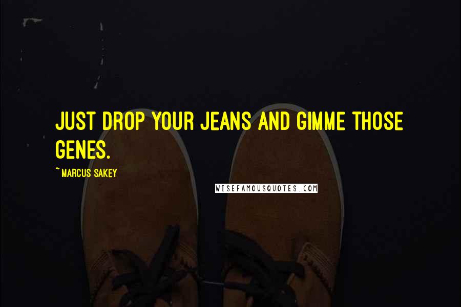 Marcus Sakey Quotes: Just drop your jeans and gimme those genes.