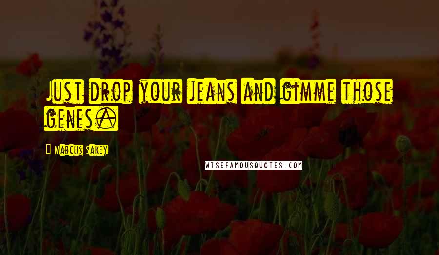 Marcus Sakey Quotes: Just drop your jeans and gimme those genes.